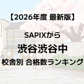 2026年】渋谷渋谷中に強いSAPIX校舎はどこ？最新合格実績ランキング